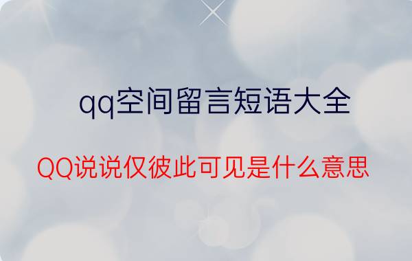 qq空间留言短语大全 QQ说说仅彼此可见是什么意思？